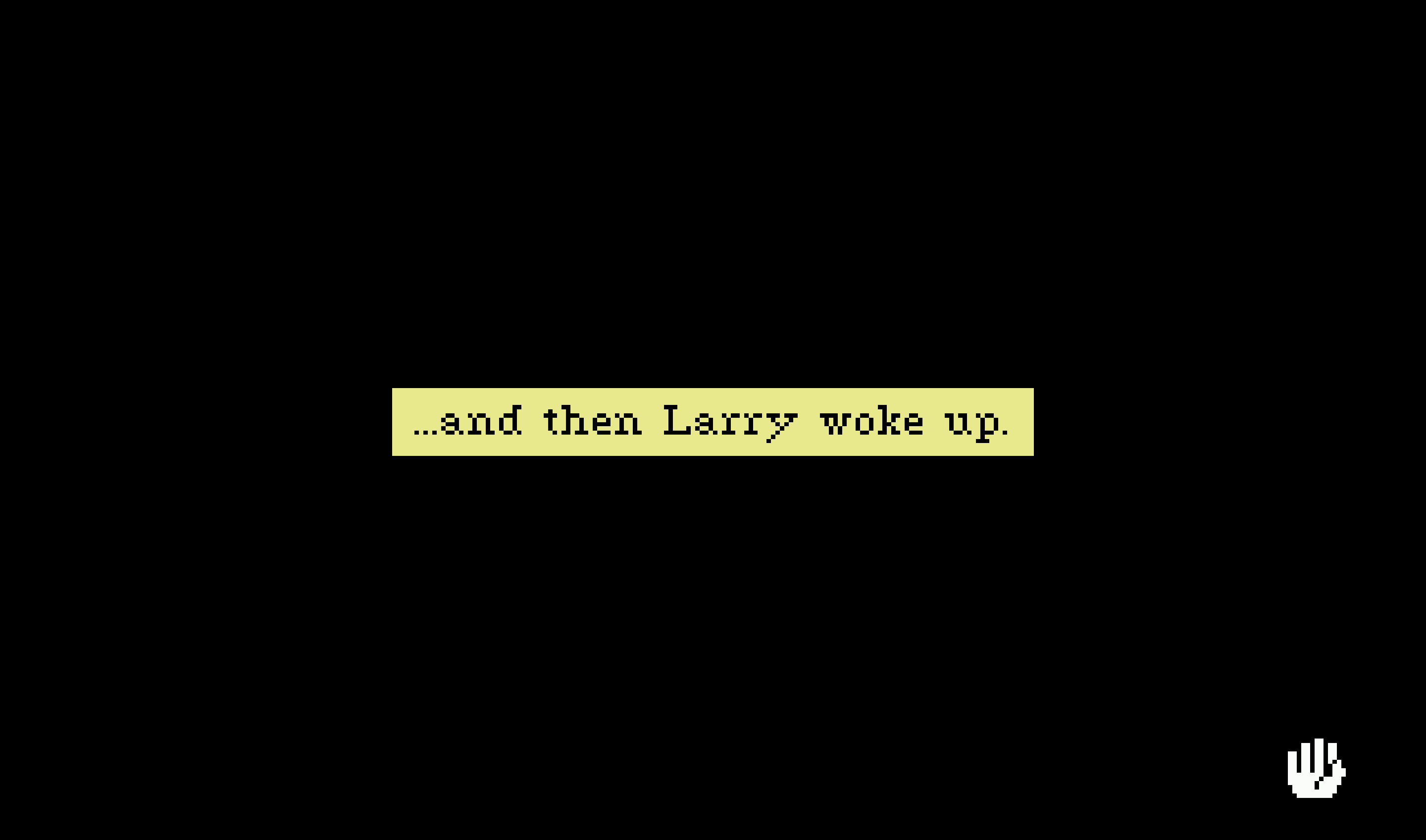 Black screen with text 'And then Larry woke up...'
